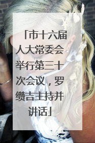 市十六届人大常委会举行第三十次会议，罗缵吉主持并讲话