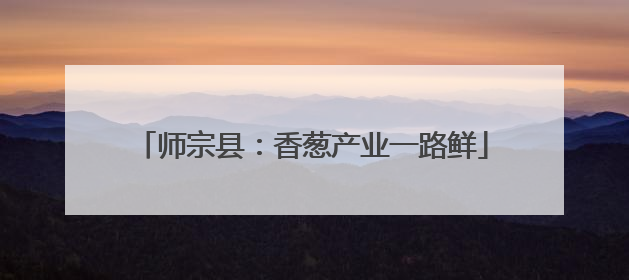 师宗县：香葱产业一路鲜
