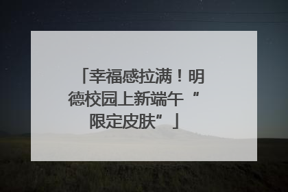 幸福感拉满！明德校园上新端午“限定皮肤”