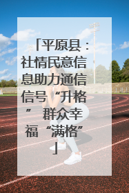 平原县：社情民意信息助力通信信号“升格” 群众幸福“满格”