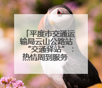 平度市交通运输局云山公路站“交通驿站”：热情周到服务 打造司机温馨家园