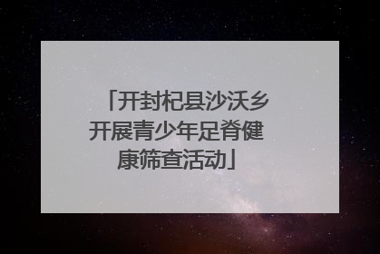 开封杞县沙沃乡开展青少年足脊健康筛查活动