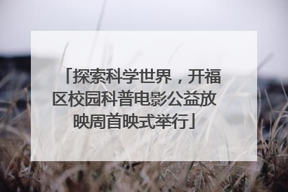 探索科学世界，开福区校园科普电影公益放映周首映式举行
