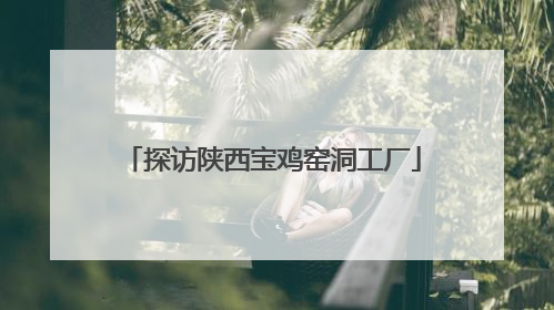 探访陕西宝鸡窑洞工厂