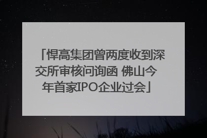 悍高集团曾两度收到深交所审核问询函 佛山今年首家IPO企业过会