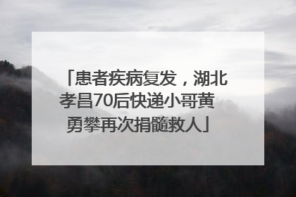 患者疾病复发，湖北孝昌70后快递小哥黄勇攀再次捐髓救人