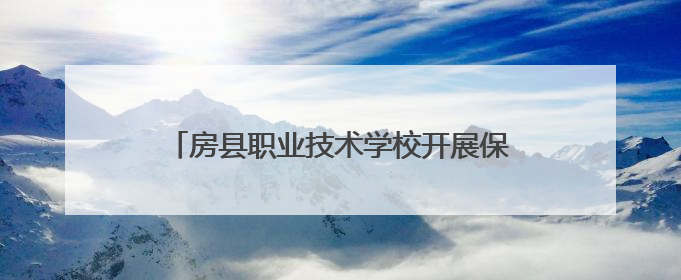 房县职业技术学校开展保育师执业资格认定工作