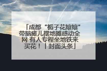 成都“栀子花孃孃”带脑瘫儿摆地摊感动全网 有人专程坐地铁来买花！丨封面头条