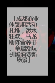 成都商业体暑期活动扎堆，泼水狂欢、马龙助阵营养节、童趣潮玩引爆消费新场景