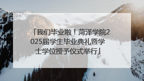 我们毕业啦！菏泽学院2025届学生毕业典礼暨学士学位授予仪式举行