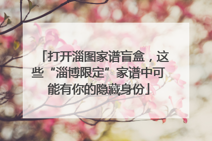 打开淄图家谱盲盒，这些“淄博限定”家谱中可能有你的隐藏身份