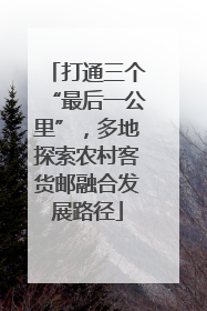 打通三个“最后一公里”，多地探索农村客货邮融合发展路径