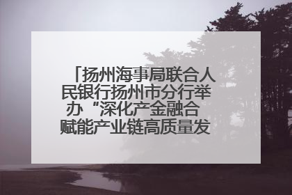扬州海事局联合人民银行扬州市分行举办“深化产金融合 赋能产业链高质量发展”共建联学活动
