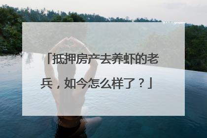 抵押房产去养虾的老兵，如今怎么样了？