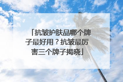 抗皱护肤品哪个牌子最好用？抗皱最厉害三个牌子揭晓