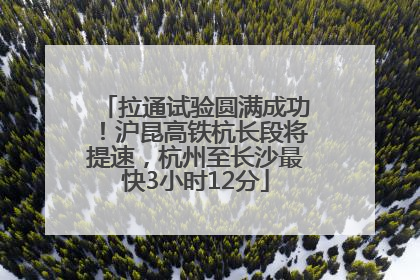 拉通试验圆满成功！沪昆高铁杭长段将提速，杭州至长沙最快3小时12分