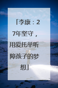 李康：27年坚守，用爱托举听障孩子的梦想