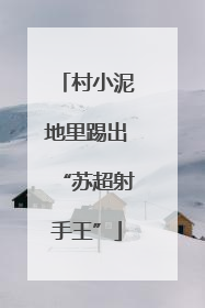 村小泥地里踢出“苏超射手王”