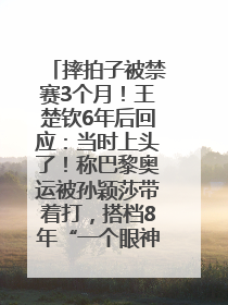 摔拍子被禁赛3个月！王楚钦6年后回应：当时上头了！称巴黎奥运被孙颖莎带着打，搭档8年“一个眼神就能懂”