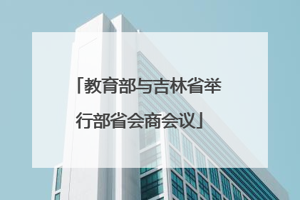 教育部与吉林省举行部省会商会议