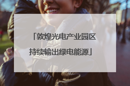 敦煌光电产业园区持续输出绿电能源
