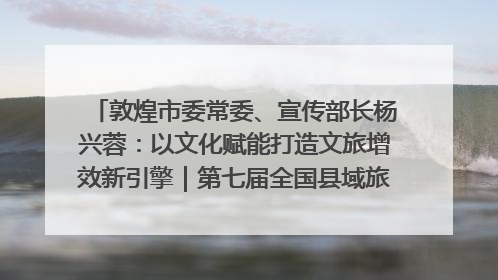 敦煌市委常委、宣传部长杨兴蓉：以文化赋能打造文旅增效新引擎｜第七届全国县域旅游研究成果发布系列活动