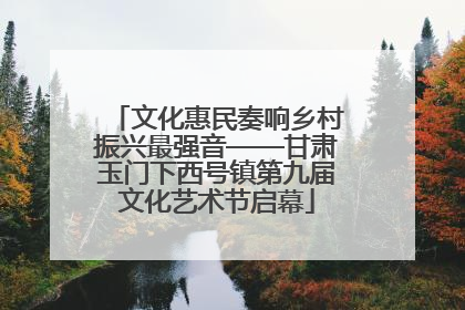 文化惠民奏响乡村振兴最强音——甘肃玉门下西号镇第九届文化艺术节启幕
