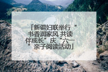 新疆妇联举行“书香润家风 共读伴成长”庆“六一”亲子阅读活动