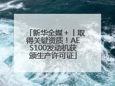 新华全媒＋丨取得关键资质！AES100发动机获颁生产许可证