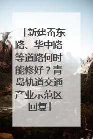 新建岙东路、华中路等道路何时能修好？青岛轨道交通产业示范区回复