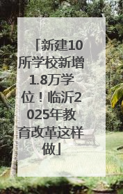 新建10所学校新增1.8万学位！临沂2025年教育改革这样做