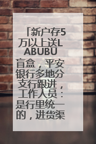 新户存5万以上送LABUBU盲盒，平安银行多地分支行跟进，工作人员：是行里统一的，进货渠道不清楚