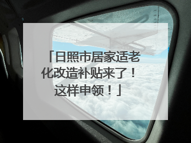 日照市居家适老化改造补贴来了！这样申领！