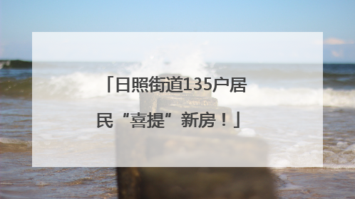 日照街道135户居民“喜提”新房！