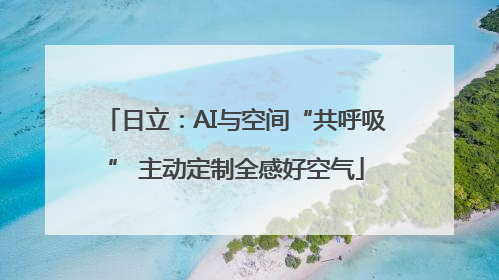 日立：AI与空间“共呼吸” 主动定制全感好空气