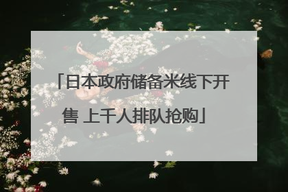日本政府储备米线下开售 上千人排队抢购