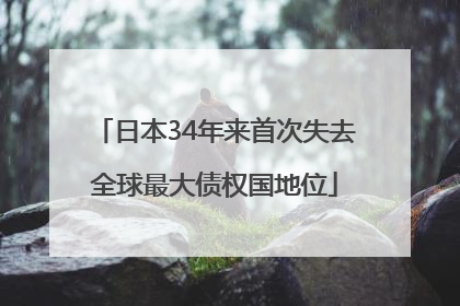 日本34年来首次失去全球最大债权国地位