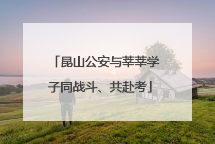 昆山公安与莘莘学子同战斗、共赴考