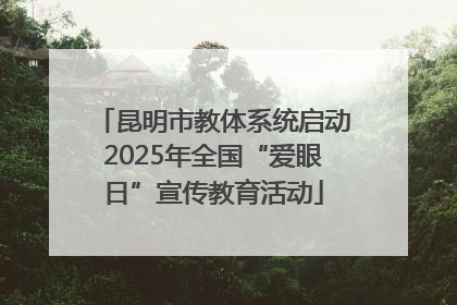 昆明市教体系统启动2025年全国“爱眼日”宣传教育活动