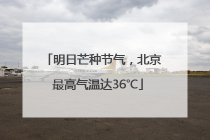 明日芒种节气，北京最高气温达36℃