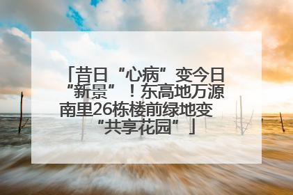 昔日“心病”变今日“新景”！东高地万源南里26栋楼前绿地变“共享花园”