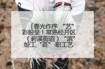 春光作序 “艺”彩纷呈！常熟经开区（碧溪街道）“滨”纷工“荟”·职工艺课堂点亮春日时光