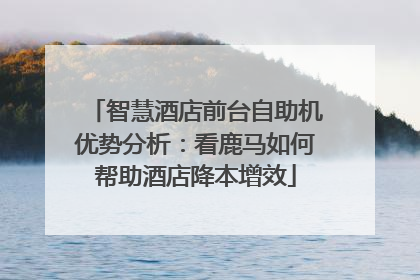 智慧酒店前台自助机优势分析：看鹿马如何帮助酒店降本增效