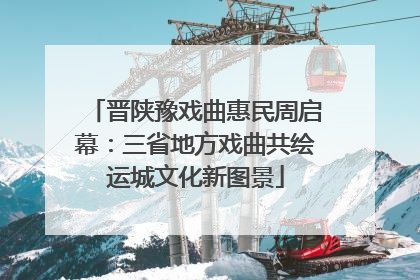 晋陕豫戏曲惠民周启幕：三省地方戏曲共绘运城文化新图景