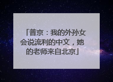 普京：我的外孙女会说流利的中文，她的老师来自北京