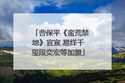 曹保平《蛮荒禁地》官宣 易烊千玺段奕宏等加盟