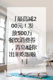 最高减200元！发放500万餐饮消费券，青岛喊你出来吃饭啦！