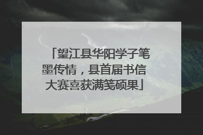 望江县华阳学子笔墨传情，县首届书信大赛喜获满笺硕果