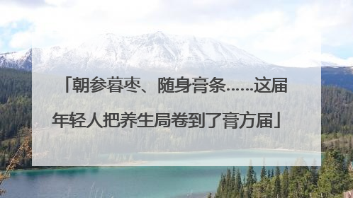 朝参暮枣、随身膏条……这届年轻人把养生局卷到了膏方届