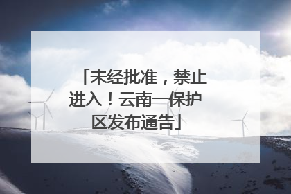 未经批准，禁止进入！云南一保护区发布通告